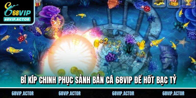 Bắn Cá 68VIP - Săn Quái Vật Đại Dương Hốt Bạc Tỷ Ngay 3 Bí kíp chinh phục sảnh bắn cá 68VIP để hốt bạc tỷ