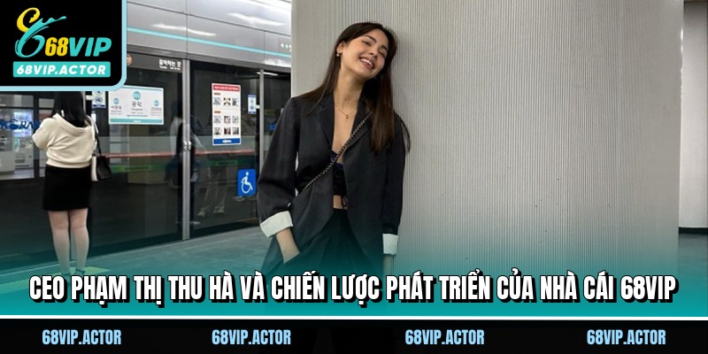 CEO Phạm Thị Thu Hà - Nữ Lãnh Đạo Kiệt Xuất Tại 68VIP 10 CEO Phạm Thị Thu Hà và chiến lược phát triển của nhà cái 68VIP