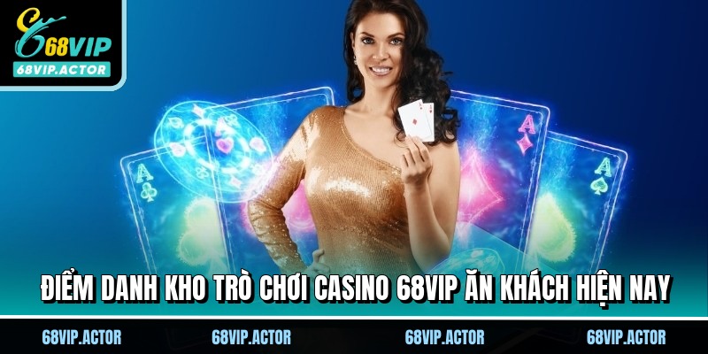 Casino 68VIP - Trải Nghiệm Đẳng Cấp Sòng Bài Thượng Lưu 2 Điểm danh kho trò chơi casino 68VIP ăn khách hiện nay