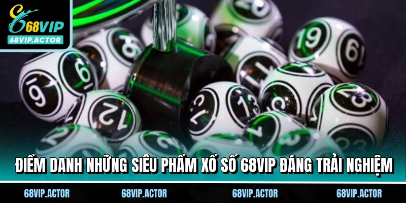 Xổ Số 68VIP - Chốt Số Cực Chuẩn Nhận Ngay Thưởng Lớn Cực Hời 2 Điểm danh những siêu phẩm xổ số 68VIP đáng trải nghiệm