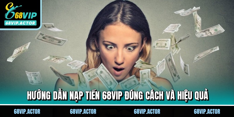 Nạp Tiền 68VIP Liền Tay, Nhận Ngay Thưởng Lớn Cực Sốc 2 Hướng dẫn nạp tiền 68VIP đúng cách và hiệu quả