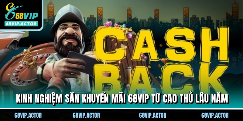 Khuyến mãi 68VIP - Nhận quà cực khủng ngay khi tham gia 3 Kinh nghiệm săn khuyến mãi 68VIP từ cao thủ lâu năm