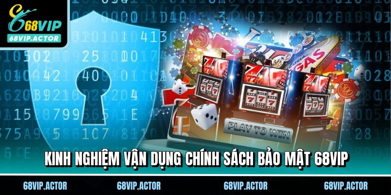 Chính Sách Bảo Mật 68VIP - Nền Tảng Vững Chắc Cho Hội Viên 3 Kinh nghiệm vận dụng chính sách bảo mật 68VIP