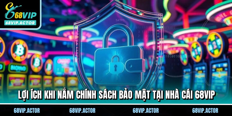 Chính Sách Bảo Mật 68VIP - Nền Tảng Vững Chắc Cho Hội Viên 1 Lợi ích khi nắm chính sách bảo mật tại nhà cái 68VIP