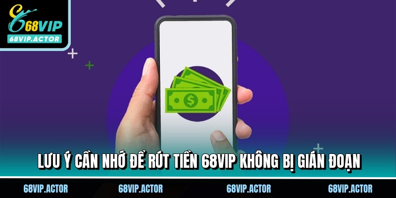 Rút Tiền 68VIP - Đổi Thưởng Thả Ga Không Lo Giới Hạn 3 Lưu ý cần nhớ để rút tiền 68VIP không bị gián đoạn