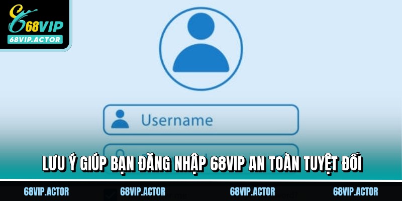 Đăng Nhập 68VIP Nhận Ưu Đãi, Mở Khóa Đặc Quyền Hội Viên 3 Lưu ý giúp bạn đăng nhập 68VIP an toàn tuyệt đối