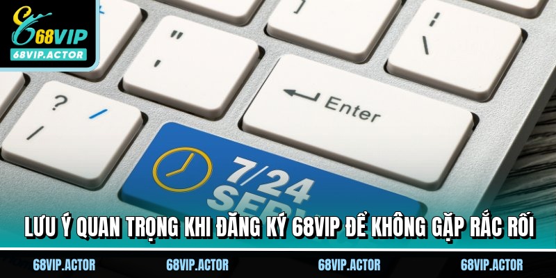 Đăng Ký 68VIP Siêu Nhanh, Trải Nghiệm Sân Chơi Đẳng Cấp 3 Lưu ý quan trọng khi đăng ký 68VIP để không gặp rắc rối