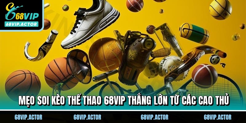 Thể Thao 68VIP - Trải Nghiệm Đẳng Cấp Với Hàng Ngàn Trận Đấu 3 Mẹo soi kèo thể thao 68VIP thắng lớn từ các cao thủ