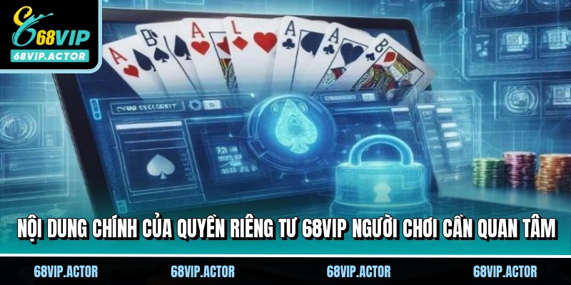 Quyền Riêng Tư 68VIP - Cam Kết An Toàn Cho Mọi Hội Viên 2 Nội dung chính của quyền riêng tư 68VIP người chơi cần quan tâm