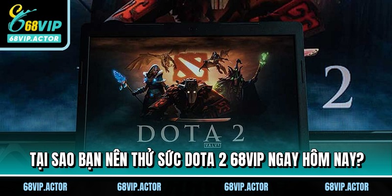 Dota 2 68VIP - Bí Quyết Soi Kèo Chắc Thắng Cho Bet Thủ 1 Tại sao bạn nên thử sức Dota 2 68VIP ngay hôm nay?