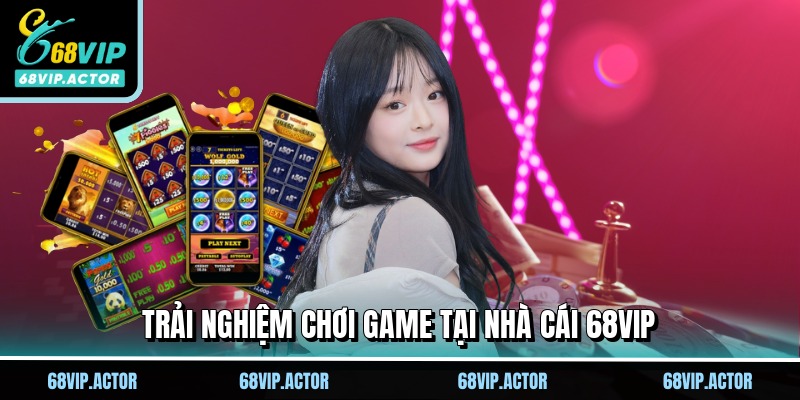 Trải nghiệm chơi game tại nhà cái 68VIP