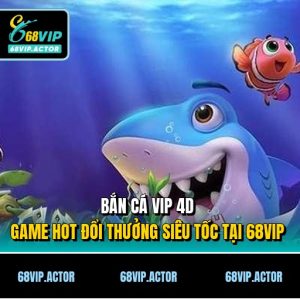 Bắn Cá Vip 4d - Game Hot Đổi Thưởng Siêu Tốc Tại 68VIP
