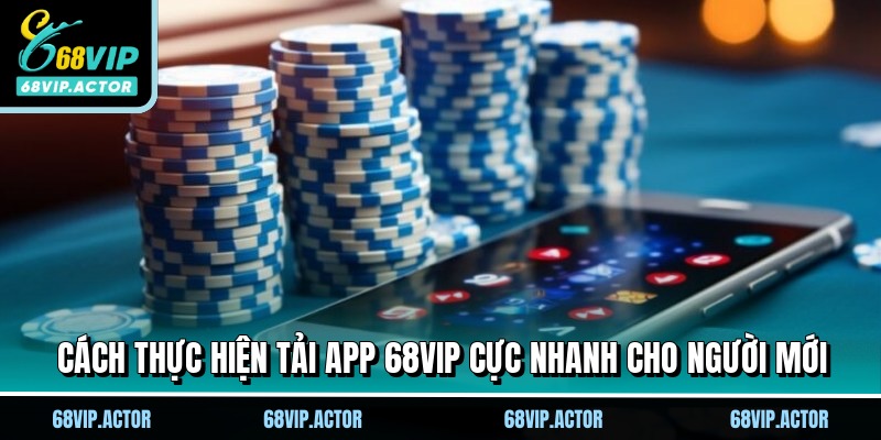 Cách thực hiện tải app 68VIP cực nhanh cho người mới