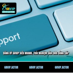Đăng Ký 68VIP Siêu Nhanh, Trải Nghiệm Sân Chơi Đẳng Cấp