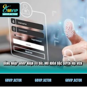 Đăng Nhập 68VIP Nhận Ưu Đãi, Mở Khóa Đặc Quyền Hội Viên