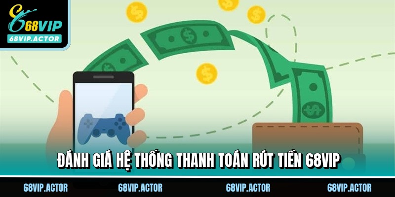 Rút Tiền 68VIP - Đổi Thưởng Thả Ga Không Lo Giới Hạn 1 Đánh giá hệ thống thanh toán rút tiền 68VIP