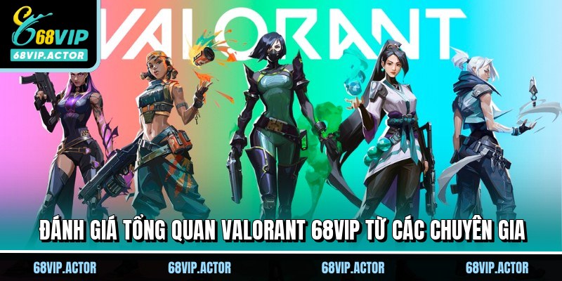 Đánh giá tổng quan Valorant 68VIP từ các chuyên gia