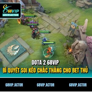 Dota 2 68VIP - Bí Quyết Soi Kèo Chắc Thắng Cho Bet Thủ