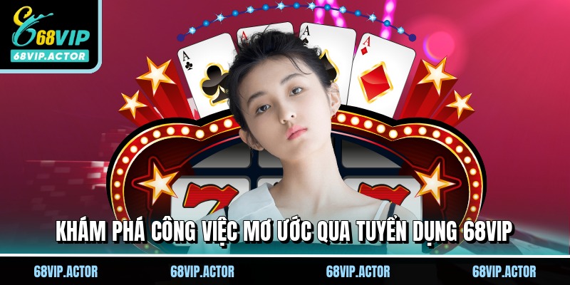 Tuyển Dụng 68VIP - Công Việc Trong Mơ, Cơ Hội Kiếm Tiền Khủng 1 Khám phá công việc mơ ước qua tuyển dụng 68VIP