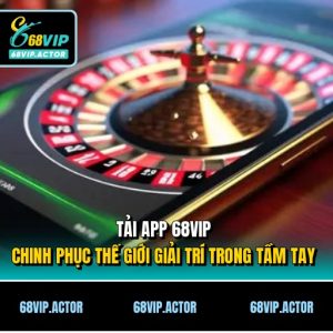 Tải app 68VIP - Chinh Phục Thế Giới Giải Trí Trong Tầm Tay