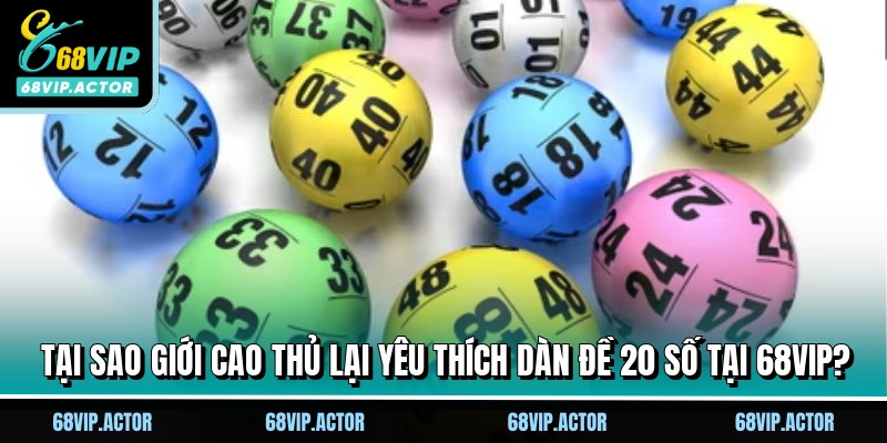 Tại sao giới cao thủ lại yêu thích dàn đề 20 số tại 68VIP?