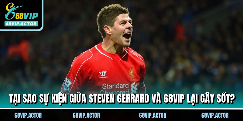 Tại sao sự kiện giữa Steven Gerrard và 68VIP lại gây sốt?