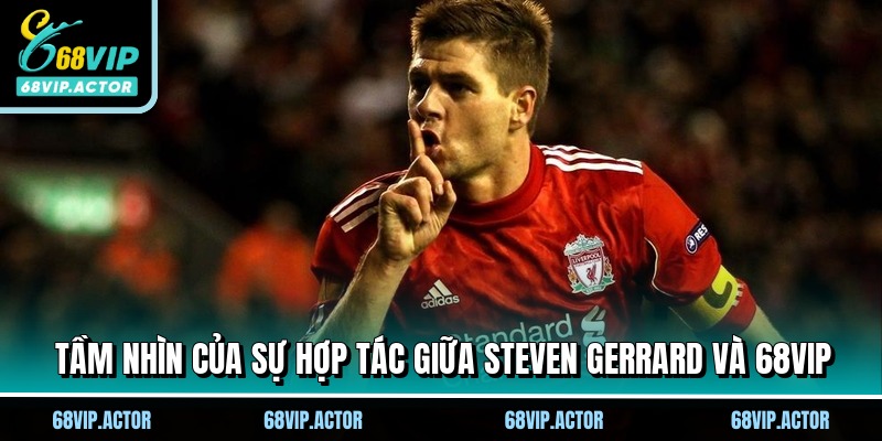 Tầm nhìn của sự hợp tác giữa Steven Gerrard và 68VIP