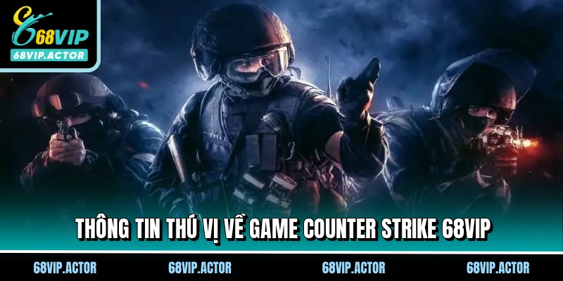 Counter Strike 68VIP - Siêu Phẩm Cược Đối Kháng Hấp Dẫn 1 Thông tin thú vị về game Counter strike 68VIP