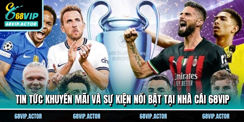 Tin tức khuyến mãi và sự kiện nổi bật tại nhà cái 68VIP