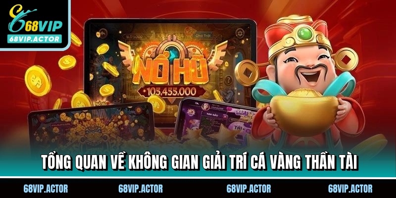 Cá Vàng Thần Tài - Hành Trình Làm Giàu Cùng Nhà Cái 68VIP 1 Tổng quan về không gian giải trí cá vàng thần tài