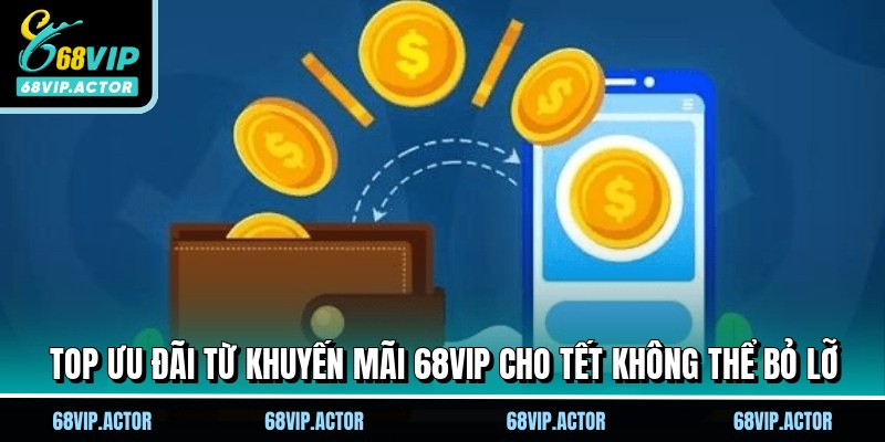 Top ưu đãi từ khuyến mãi 68VIP cho Tết không thể bỏ lỡ