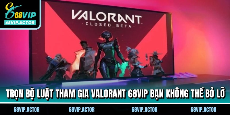 Trọn bộ luật tham gia Valorant 68vip bạn không thể bỏ lỡ