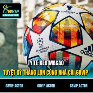 Tỷ Lệ Kèo Macao - Tuyệt Kỹ Thắng Lớn Cùng Nhà Cái 68VIP