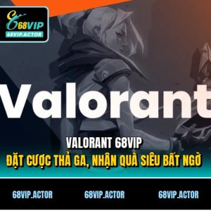 Valorant 68VIP - Đặt Cược Thả Ga, Nhận Quà Siêu Bất Ngờ